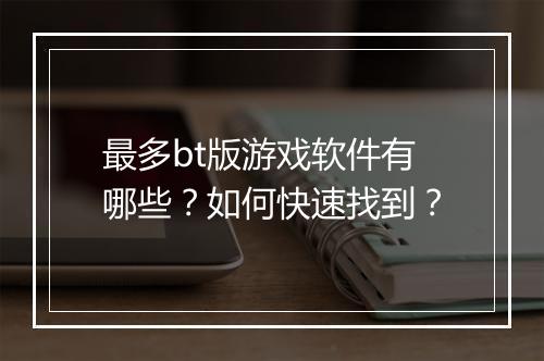 最多bt版游戏软件有哪些?如何快速找到?