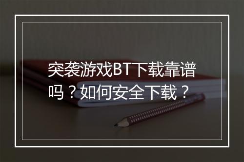 突袭游戏BT下载靠谱吗?如何安全下载?