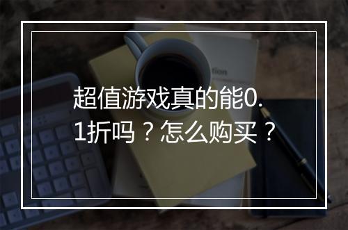 超值游戏真的能0.1折吗?怎么购买?