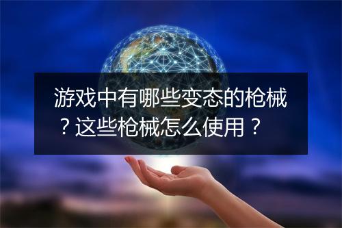 游戏中有哪些变态的枪械？这些枪械怎么使用？
