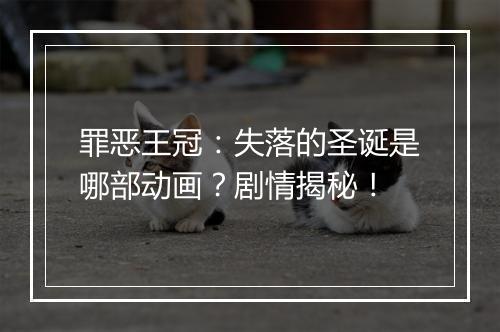 罪恶王冠:失落的圣诞是哪部动画?剧情揭秘!