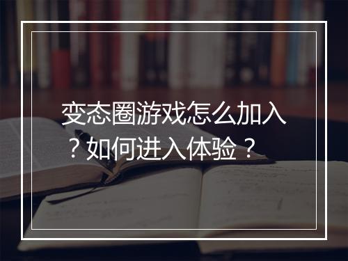 变态圈游戏怎么加入?如何进入体验?
