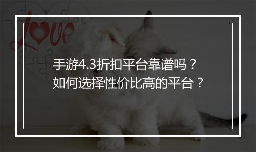 手游4.3折扣平台靠谱吗?如何选择性价比高的平台?