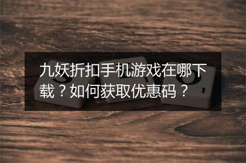 九妖折扣手机游戏在哪下载?如何获取优惠码?