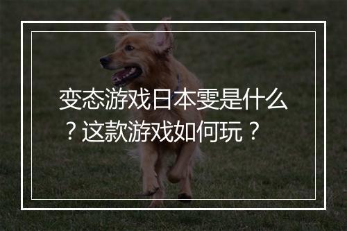 变态游戏日本雯是什么?这款游戏如何玩?
