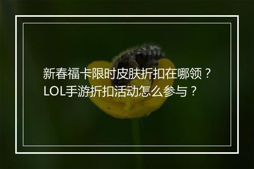 新春福卡限时皮肤折扣在哪领?LOL手游折扣活动怎么参与?
