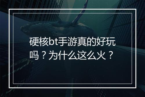 硬核bt手游真的好玩吗?为什么这么火?