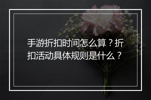 手游折扣时间怎么算?折扣活动具体规则是什么?