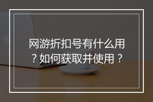 网游折扣号有什么用？如何获取并使用？
