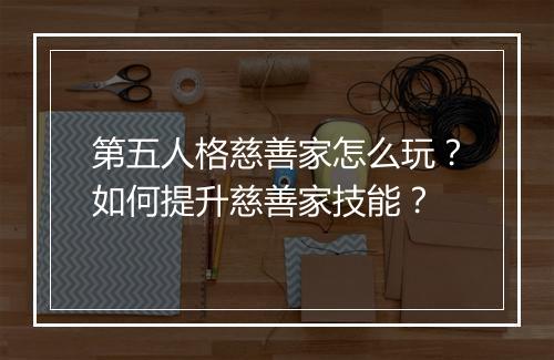 第五人格慈善家怎么玩?如何提升慈善家技能?