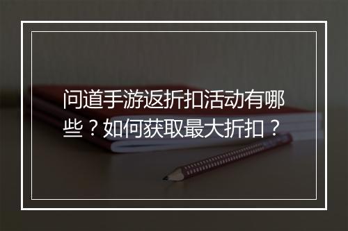 问道手游返折扣活动有哪些?如何获取最大折扣?