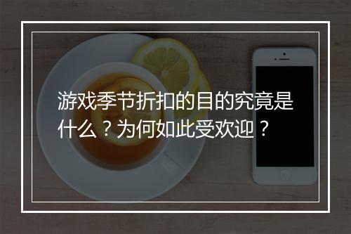 游戏季节折扣的目的究竟是什么?为何如此受欢迎?