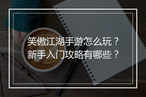 笑傲江湖手游怎么玩?新手入门攻略有哪些?