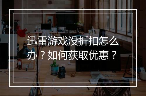 迅雷游戏没折扣怎么办?如何获取优惠?