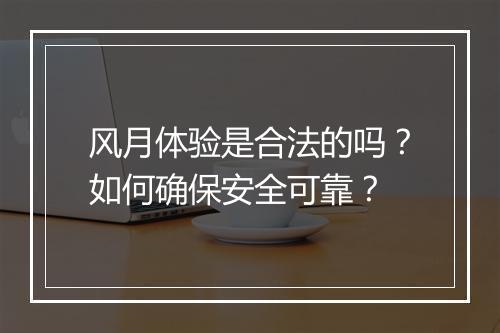 风月体验是合法的吗?如何确保安全可靠?