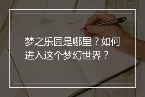 梦之乐园是哪里?如何进入这个梦幻世界?