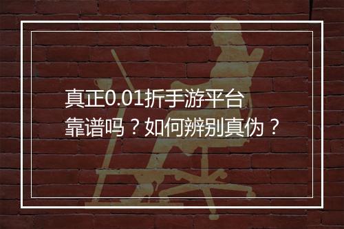 真正0.01折手游平台靠谱吗?如何辨别真伪?