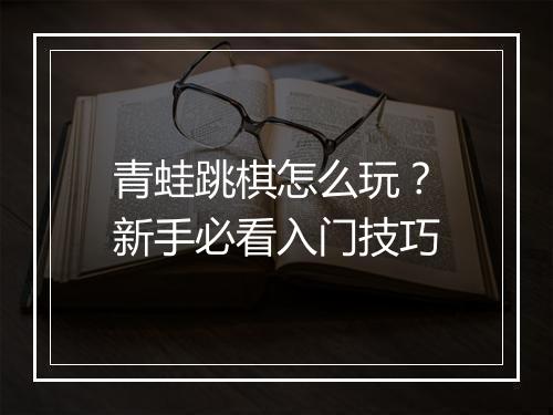青蛙跳棋怎么玩?新手必看入门技巧