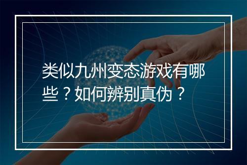 类似九州变态游戏有哪些?如何辨别真伪?