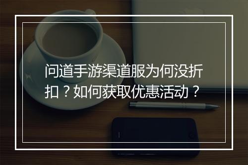 问道手游渠道服为何没折扣?如何获取优惠活动?