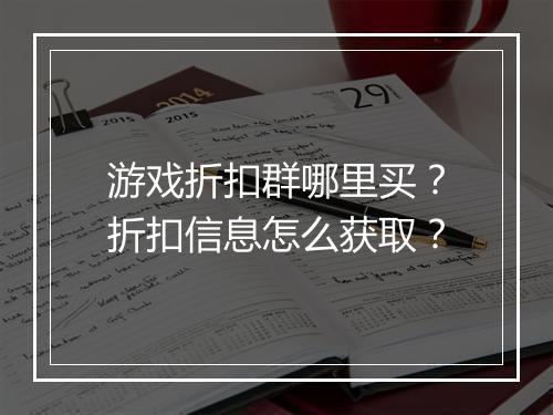 游戏折扣群哪里买?折扣信息怎么获取?