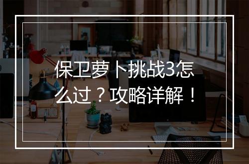 保卫萝卜挑战3怎么过?攻略详解!