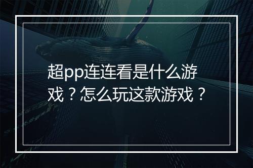 超pp连连看是什么游戏?怎么玩这款游戏?