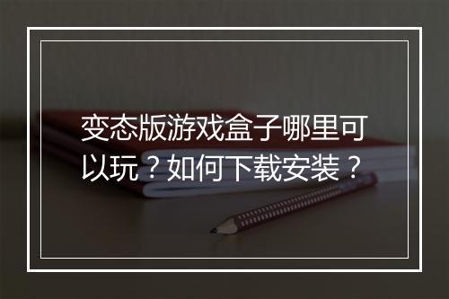 变态版游戏盒子哪里可以玩?如何下载安装?