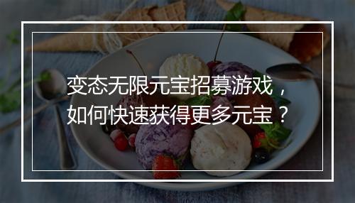 变态无限元宝招募游戏,如何快速获得更多元宝?