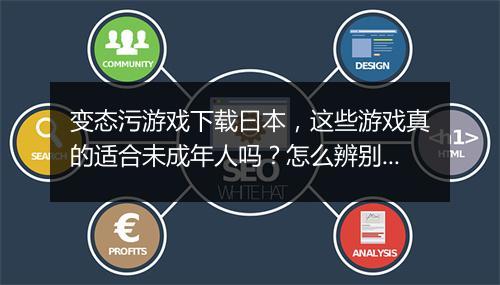 变态污游戏下载曰本,这些游戏真的适合未成年人吗?怎么辨别?