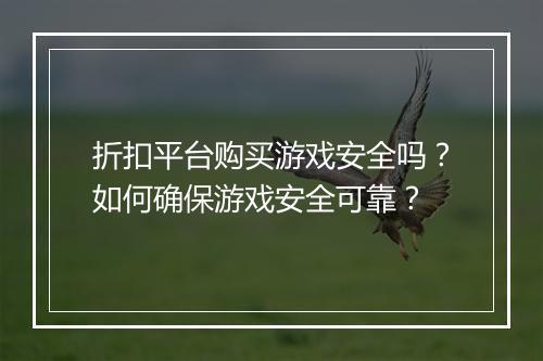 折扣平台购买游戏安全吗?如何确保游戏安全可靠?