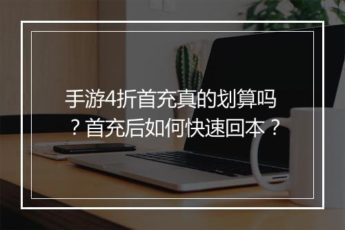 手游4折首充真的划算吗?首充后如何快速回本?