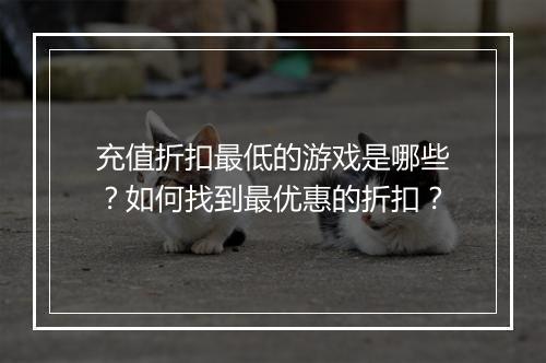 充值折扣最低的游戏是哪些？如何找到最优惠的折扣？