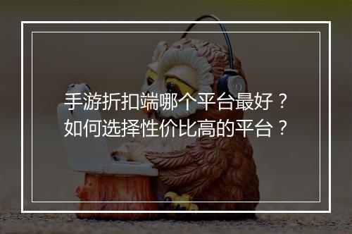 手游折扣端哪个平台最好?如何选择性价比高的平台?