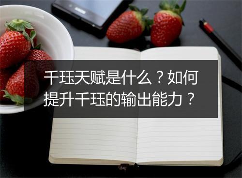 千珏天赋是什么？如何提升千珏的输出能力？