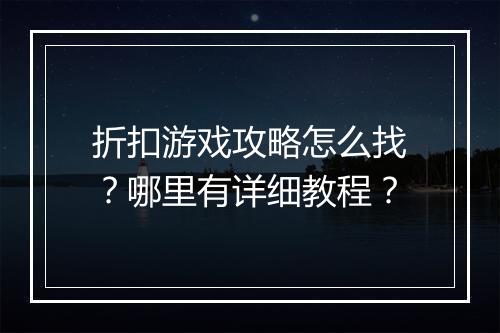 折扣游戏攻略怎么找？哪里有详细教程？