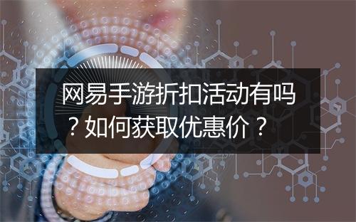 网易手游折扣活动有吗?如何获取优惠价?