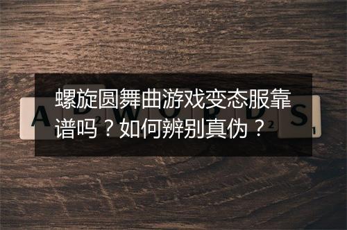 螺旋圆舞曲游戏变态服靠谱吗?如何辨别真伪?