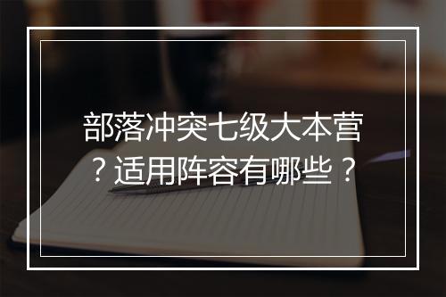 部落冲突七级大本营？适用阵容有哪些？