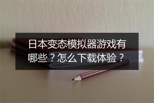 日本变态模拟器游戏有哪些？怎么下载体验？