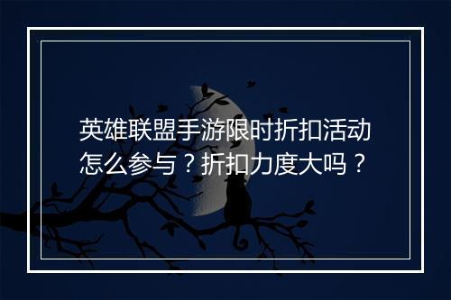 英雄联盟手游限时折扣活动怎么参与?折扣力度大吗?