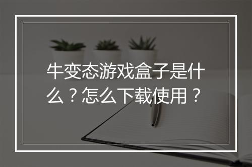 牛变态游戏盒子是什么?怎么下载使用?