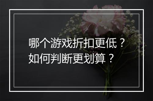 哪个游戏折扣更低?如何判断更划算?