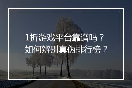 1折游戏平台靠谱吗?如何辨别真伪排行榜?
