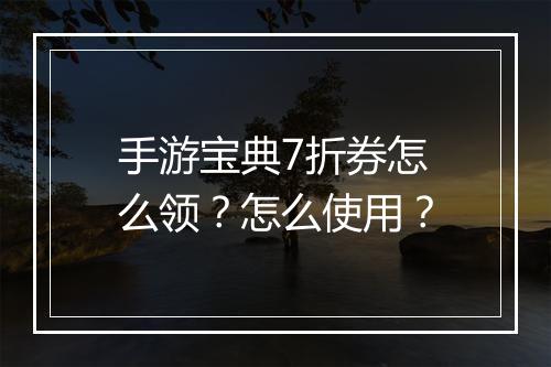 手游宝典7折券怎么领？怎么使用？