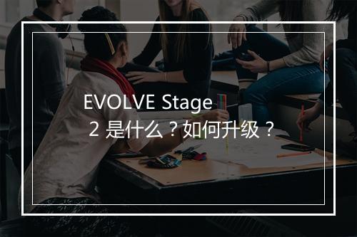 EVOLVE Stage 2 是什么？如何升级？