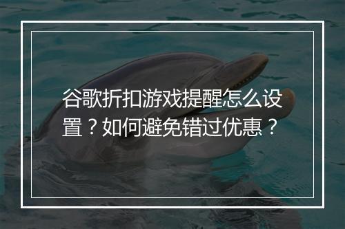 谷歌折扣游戏提醒怎么设置?如何避免错过优惠?