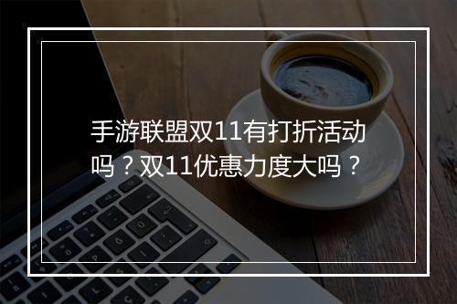 手游联盟双11有打折活动吗?双11优惠力度大吗?