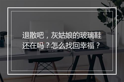 退散吧,灰姑娘的玻璃鞋还在吗?怎么找回幸福?
