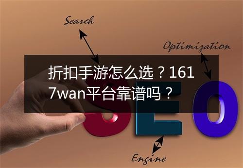 折扣手游怎么选?1617wan平台靠谱吗?